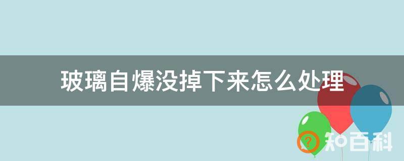 玻璃自爆没掉下来怎么处理