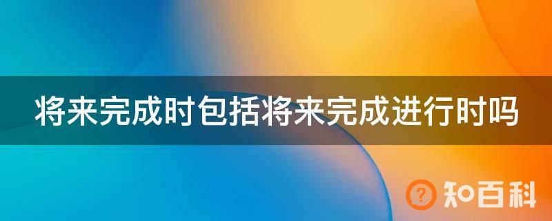 将来完成时包括将来完成进行时吗