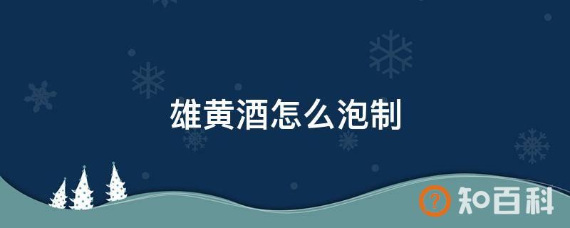 雄黄酒怎么泡制