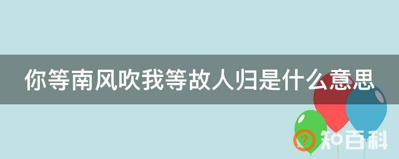 你等南风吹我等故人归是什么意思