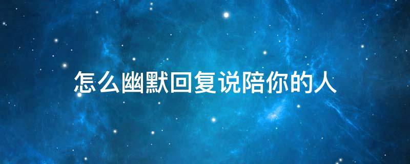怎么幽默回复说陪你的人
