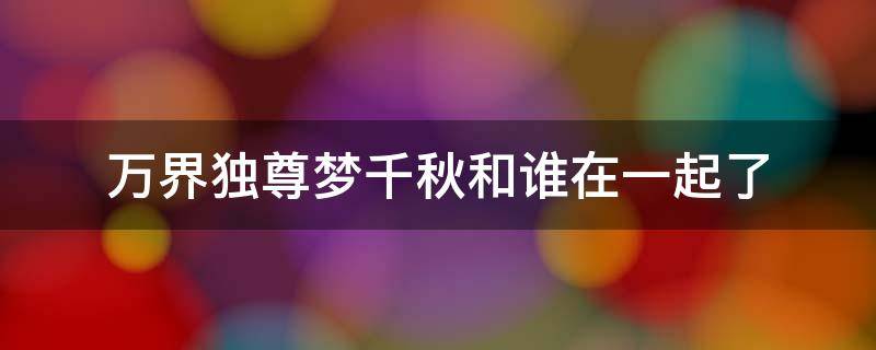 万界独尊梦千秋和谁在一起了