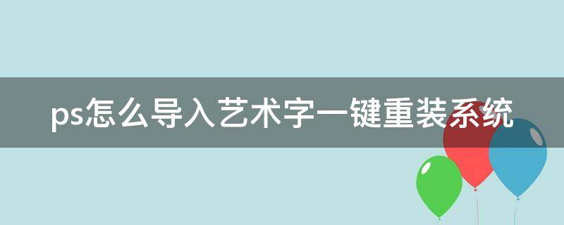 ps怎么导入艺术字一键重装系统