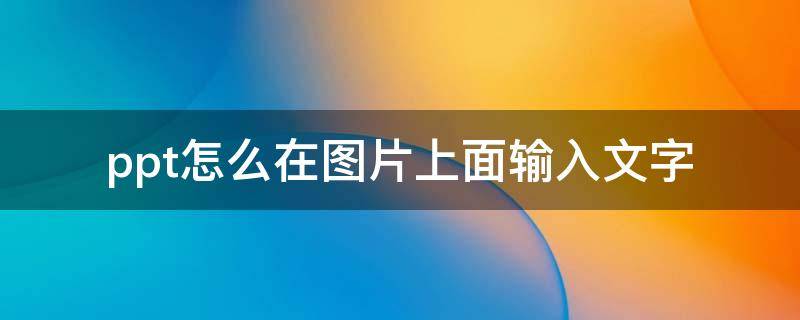 ppt怎么在图片上面输入文字