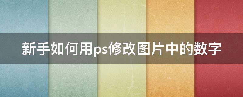 新手如何用ps修改图片中的数字