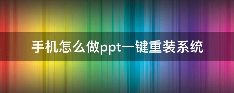 手机怎么做ppt一键重装系统