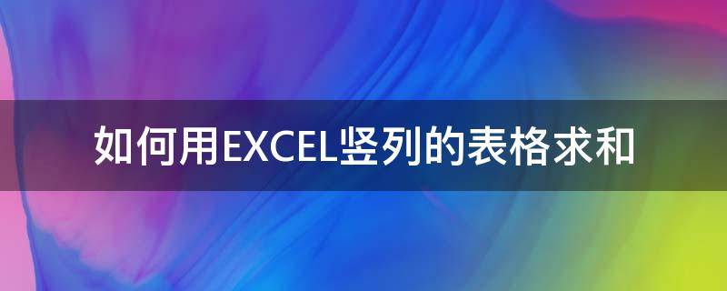 如何用EXCEL竖列的表格求和