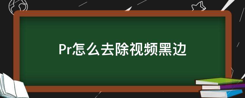 Pr怎么去除视频黑边