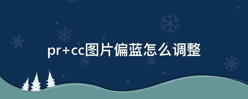 pr cc图片偏蓝怎么调整