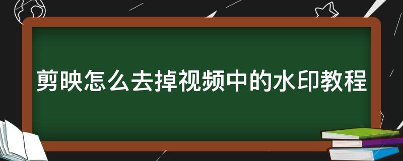 剪映怎么去掉视频中的水印教程