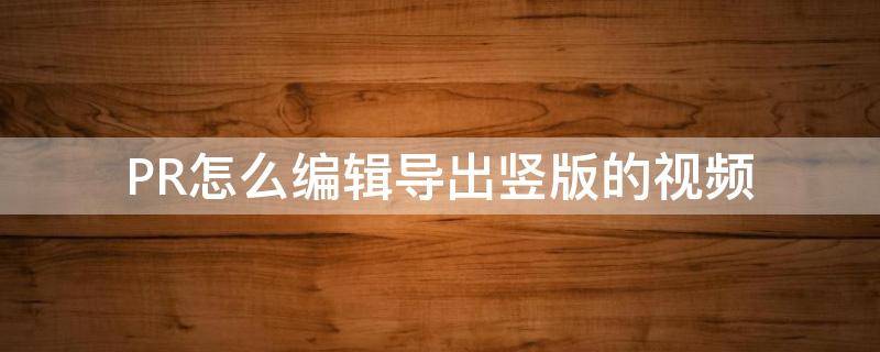 PR怎么编辑导出竖版的视频