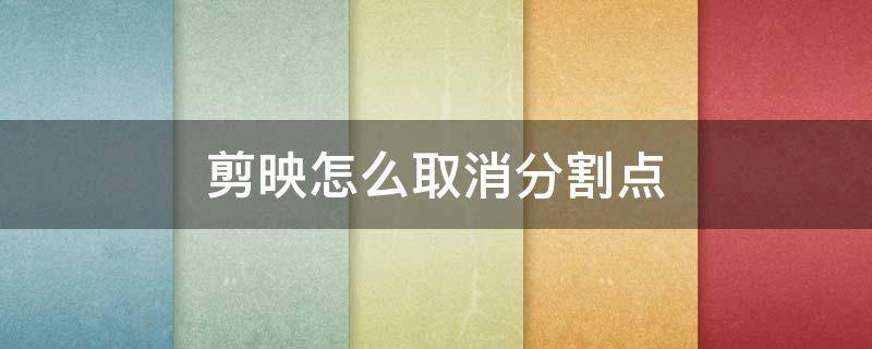 剪映怎么取消分割点
