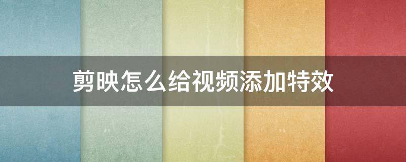 剪映怎么给视频添加特效