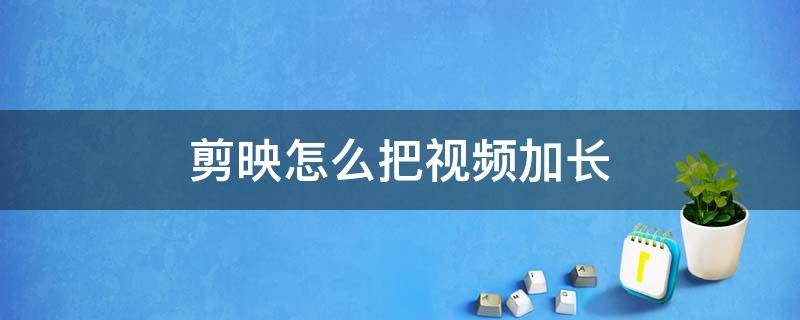 剪映怎么把视频加长