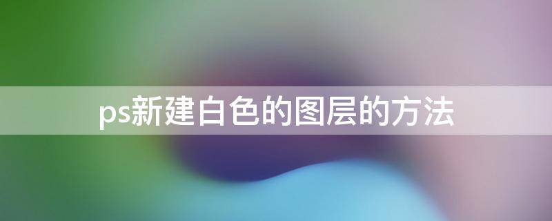 ps新建白色的图层的方法