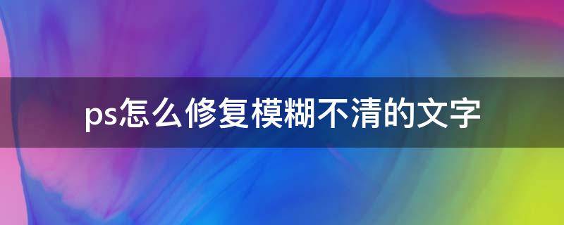 ps怎么修复模糊不清的文字