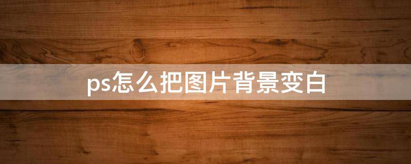 ps怎么把图片背景变白