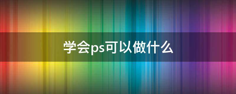 学会ps可以做什么
