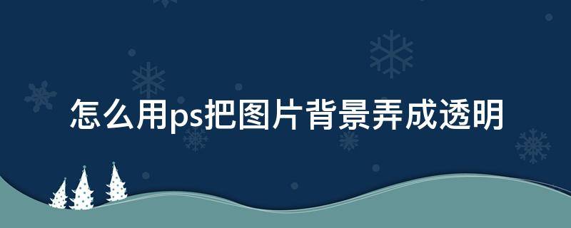 怎么用ps把图片背景弄成透明