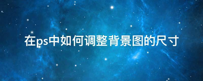 在ps中如何调整背景图的尺寸
