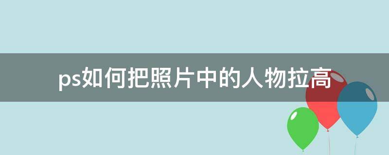 ps如何把照片中的人物拉高