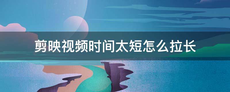 剪映视频时间太短怎么拉长
