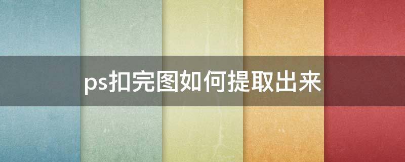ps扣完图如何提取出来