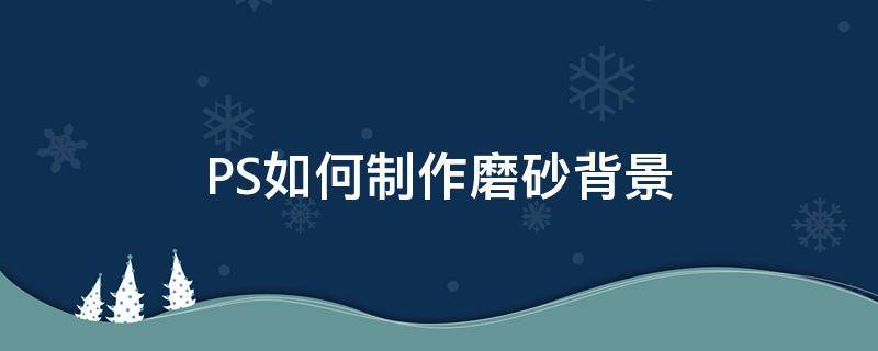 PS如何制作磨砂背景