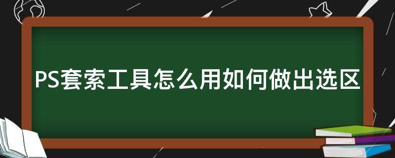 PS套索工具怎么用如何做出选区