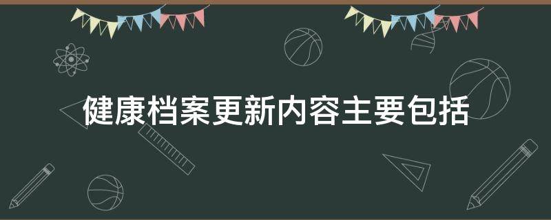 健康档案更新内容主要包括