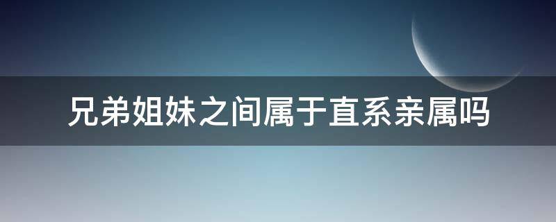 兄弟姐妹之间属于直系亲属吗