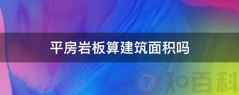 平房岩板算建筑面积吗(岩板一平方)